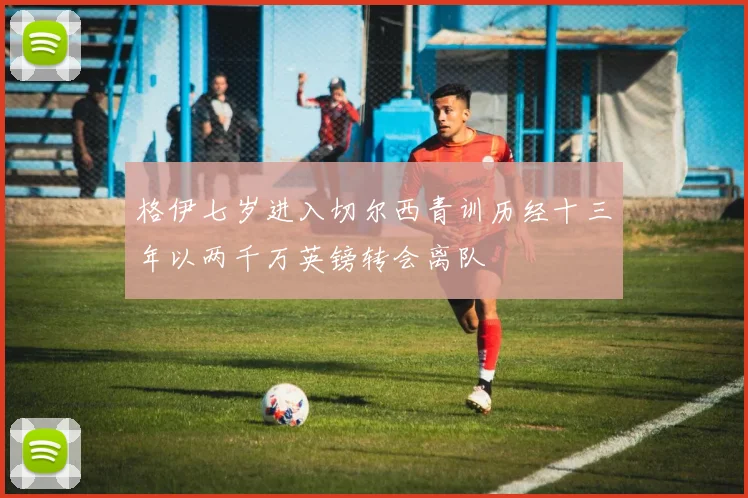 格伊七岁进入切尔西青训历经十三年以两千万英镑转会离队